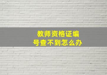 教师资格证编号查不到怎么办