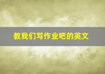 教我们写作业吧的英文