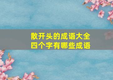 散开头的成语大全四个字有哪些成语