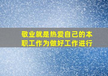 敬业就是热爱自己的本职工作为做好工作进行