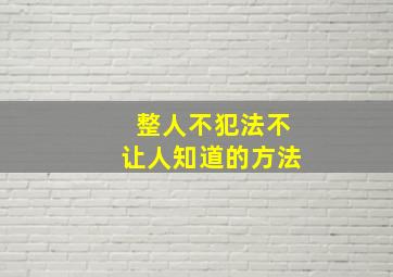 整人不犯法不让人知道的方法