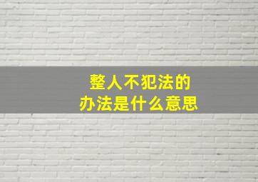 整人不犯法的办法是什么意思