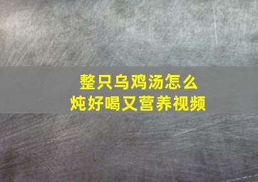 整只乌鸡汤怎么炖好喝又营养视频