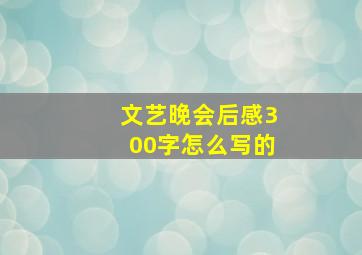 文艺晚会后感300字怎么写的