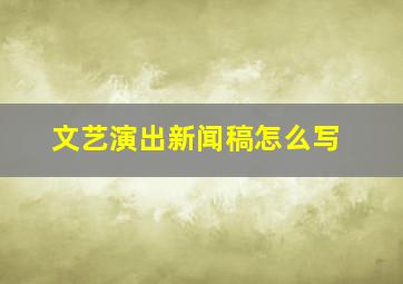 文艺演出新闻稿怎么写