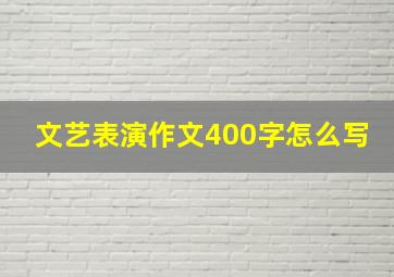 文艺表演作文400字怎么写