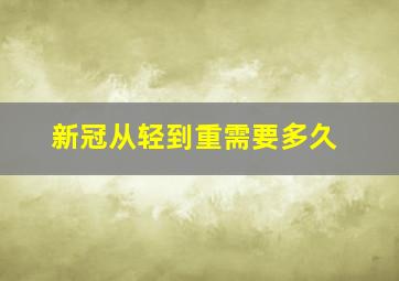 新冠从轻到重需要多久