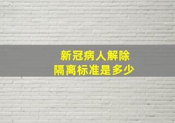 新冠病人解除隔离标准是多少