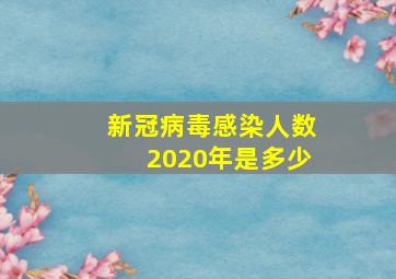 新冠病毒感染人数2020年是多少