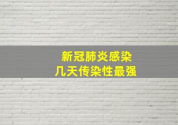 新冠肺炎感染几天传染性最强