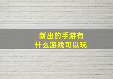 新出的手游有什么游戏可以玩