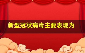 新型冠状病毒主要表现为