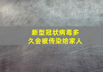 新型冠状病毒多久会被传染给家人