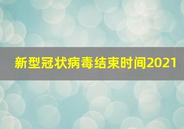 新型冠状病毒结束时间2021