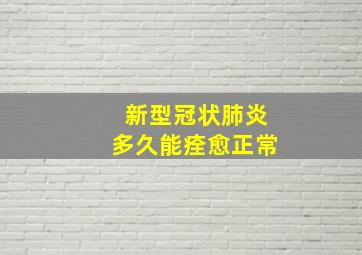 新型冠状肺炎多久能痊愈正常