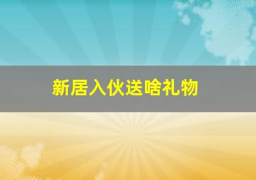 新居入伙送啥礼物