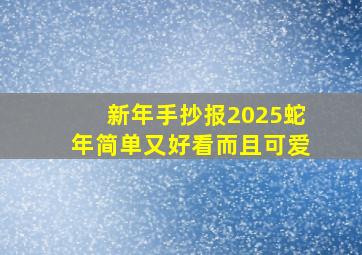 新年手抄报2025蛇年简单又好看而且可爱