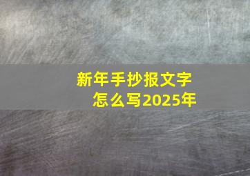 新年手抄报文字怎么写2025年