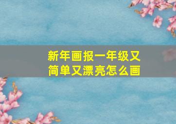 新年画报一年级又简单又漂亮怎么画