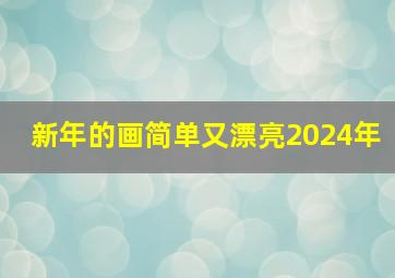 新年的画简单又漂亮2024年