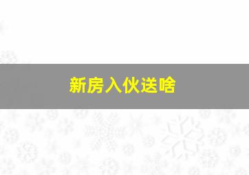 新房入伙送啥