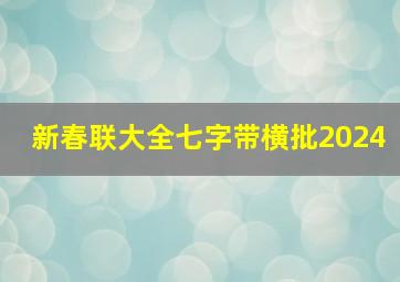 新春联大全七字带横批2024