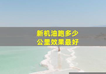 新机油跑多少公里效果最好