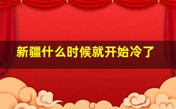 新疆什么时候就开始冷了