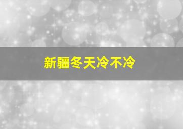 新疆冬天冷不冷