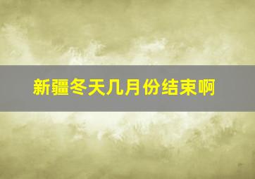 新疆冬天几月份结束啊