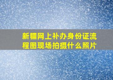 新疆网上补办身份证流程图现场拍摄什么照片