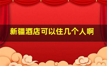 新疆酒店可以住几个人啊