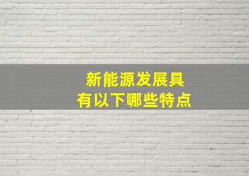 新能源发展具有以下哪些特点