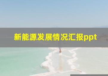 新能源发展情况汇报ppt