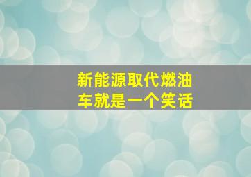 新能源取代燃油车就是一个笑话