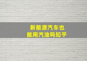 新能源汽车也能用汽油吗知乎