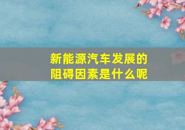 新能源汽车发展的阻碍因素是什么呢