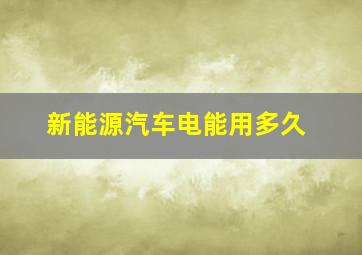 新能源汽车电能用多久