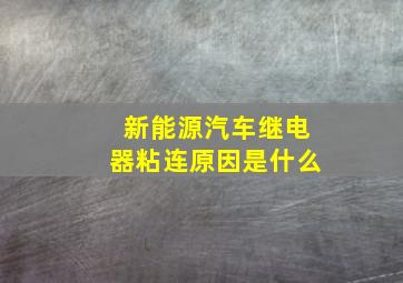 新能源汽车继电器粘连原因是什么