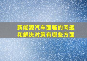 新能源汽车面临的问题和解决对策有哪些方面