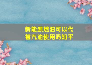 新能源燃油可以代替汽油使用吗知乎