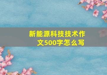 新能源科技技术作文500字怎么写