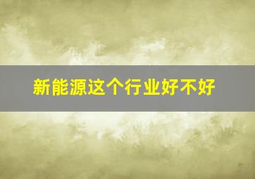 新能源这个行业好不好