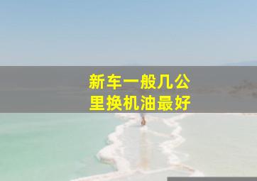 新车一般几公里换机油最好