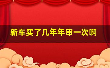 新车买了几年年审一次啊