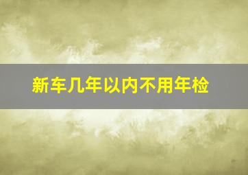 新车几年以内不用年检