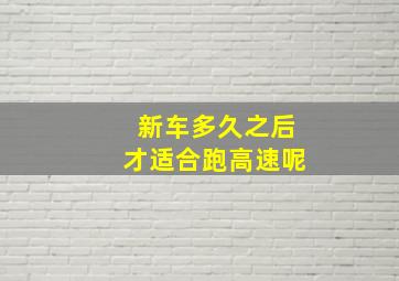 新车多久之后才适合跑高速呢