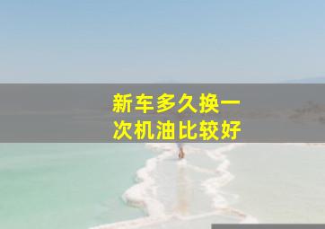 新车多久换一次机油比较好