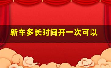 新车多长时间开一次可以