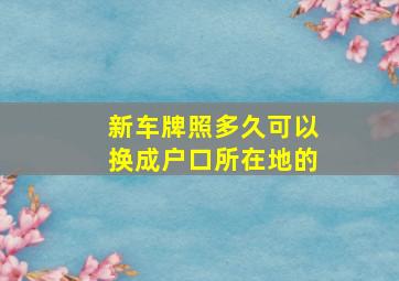 新车牌照多久可以换成户口所在地的